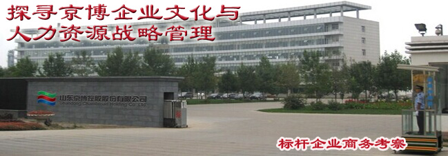 参观考察京博控股-探寻京博企业文化与人力资源战略管理 参观考察京博控股-探寻京博企业文化与人力资源战略管理